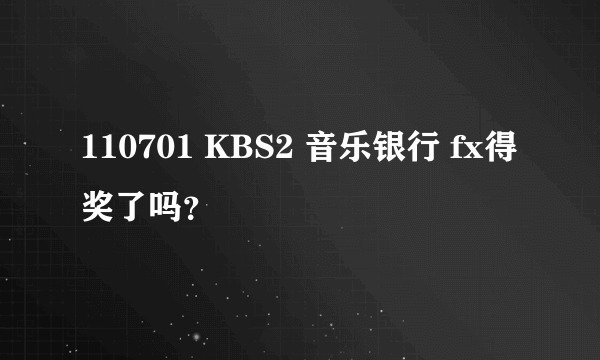 110701 KBS2 音乐银行 fx得奖了吗？