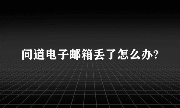 问道电子邮箱丢了怎么办?