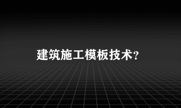 建筑施工模板技术？