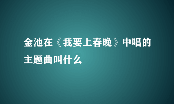 金池在《我要上春晚》中唱的主题曲叫什么