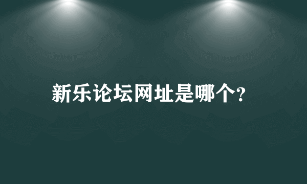 新乐论坛网址是哪个？