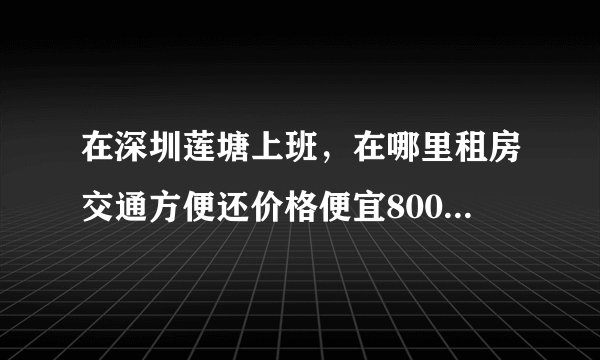 在深圳莲塘上班，在哪里租房交通方便还价格便宜800以下呢？