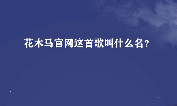 花木马官网这首歌叫什么名？