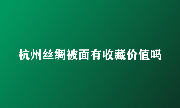 杭州丝绸被面有收藏价值吗