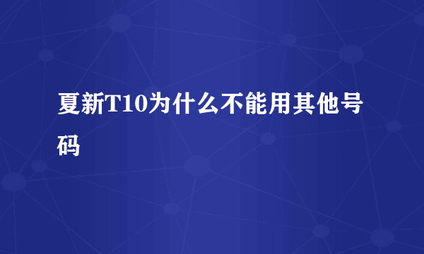 夏新T10为什么不能用其他号码