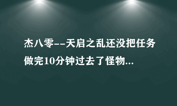 杰八零--天启之乱还没把任务做完10分钟过去了怪物就出来了