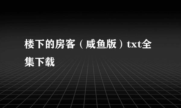 楼下的房客（咸鱼版）txt全集下载