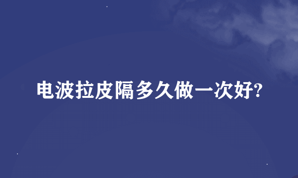 电波拉皮隔多久做一次好?