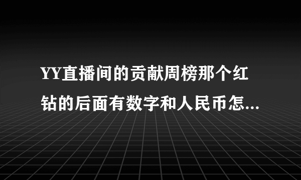 YY直播间的贡献周榜那个红钻的后面有数字和人民币怎么算的，有数1元100的有说1000的