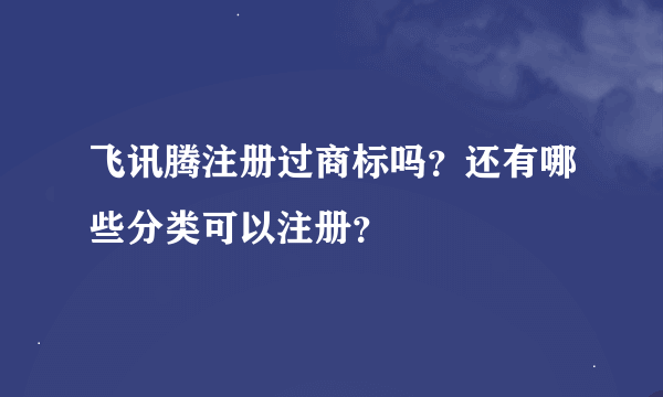 飞讯腾注册过商标吗？还有哪些分类可以注册？