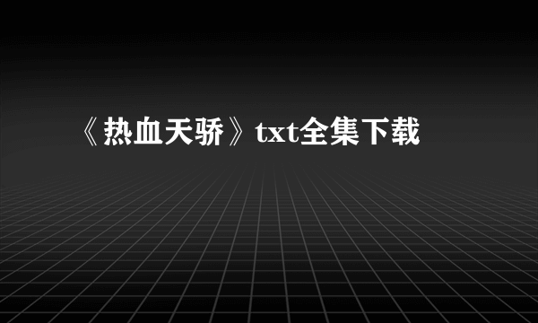 《热血天骄》txt全集下载