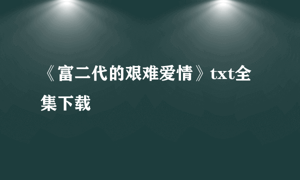 《富二代的艰难爱情》txt全集下载