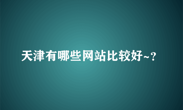 天津有哪些网站比较好~？