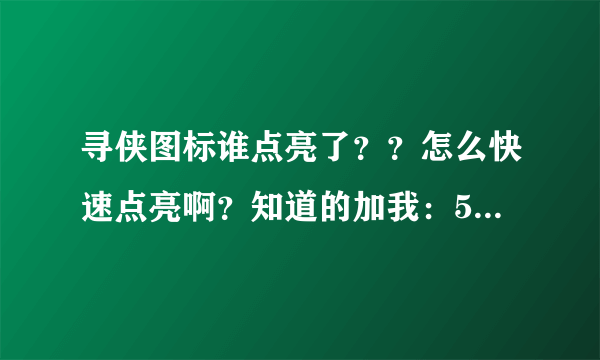 寻侠图标谁点亮了？？怎么快速点亮啊？知道的加我：595789238 图标控的都加我