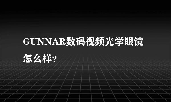 GUNNAR数码视频光学眼镜怎么样？