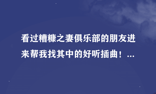 看过糟糠之妻俱乐部的朋友进来帮我找其中的好听插曲！谢~了！