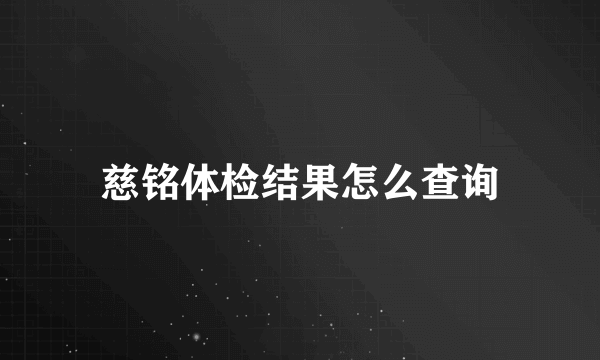 慈铭体检结果怎么查询