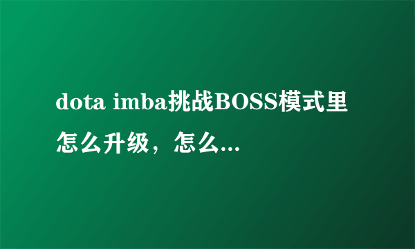 dota imba挑战BOSS模式里怎么升级，怎么挑战BOSS