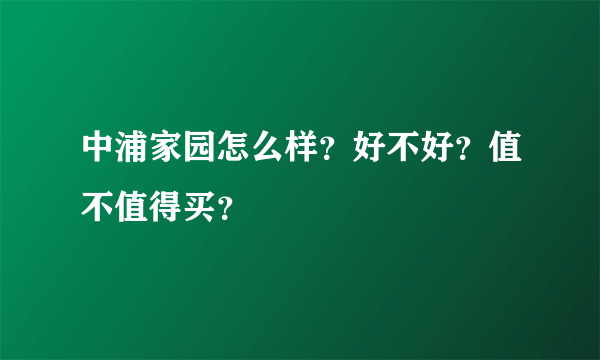 中浦家园怎么样？好不好？值不值得买？