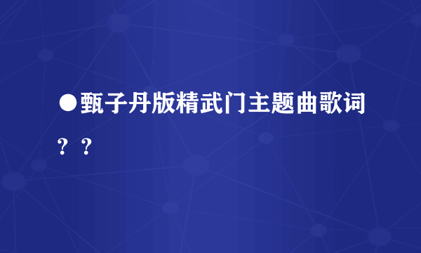 ●甄子丹版精武门主题曲歌词？？