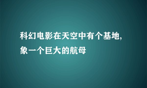 科幻电影在天空中有个基地,象一个巨大的航母