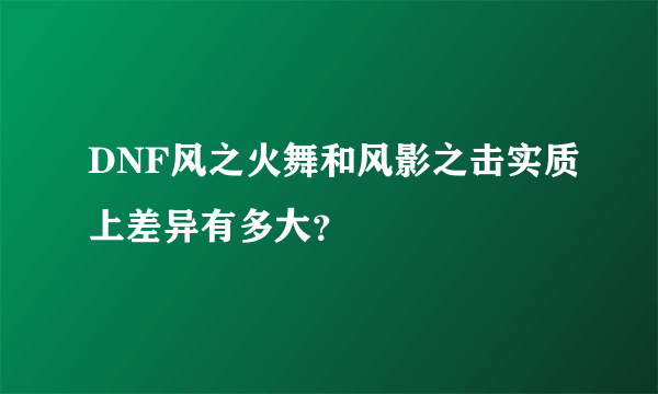 DNF风之火舞和风影之击实质上差异有多大？