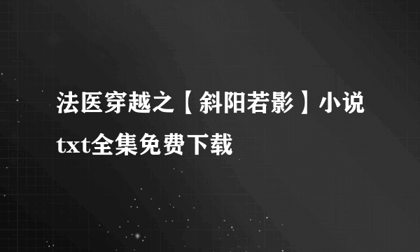 法医穿越之【斜阳若影】小说txt全集免费下载