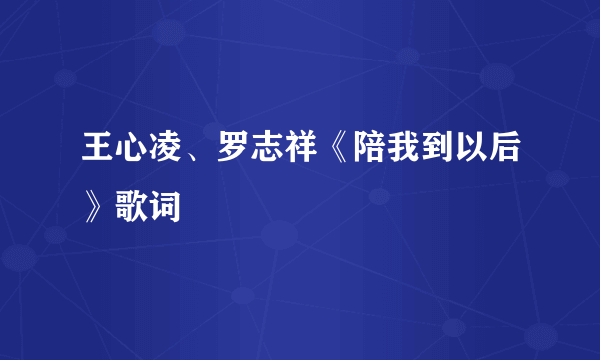 王心凌、罗志祥《陪我到以后》歌词