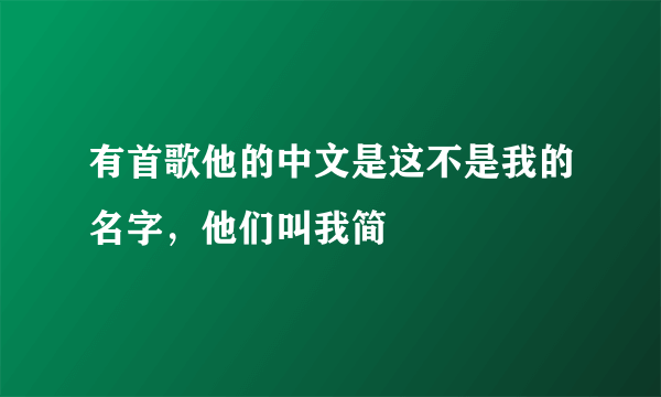 有首歌他的中文是这不是我的名字，他们叫我简