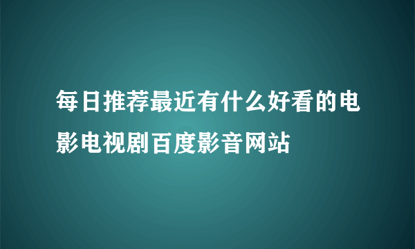 每日推荐最近有什么好看的电影电视剧百度影音网站