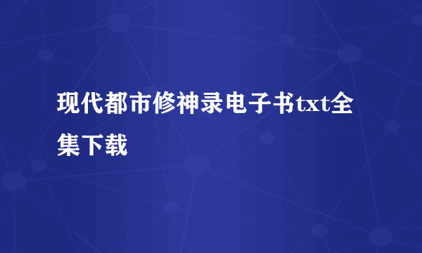 现代都市修神录电子书txt全集下载