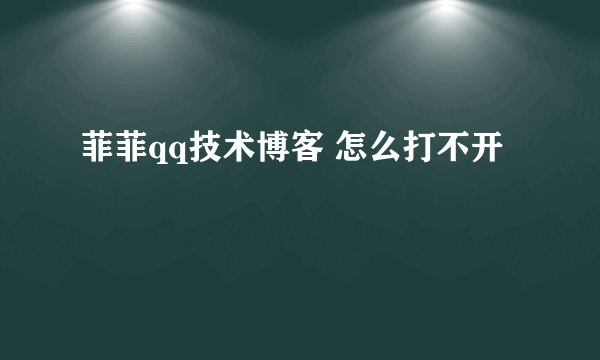 菲菲qq技术博客 怎么打不开