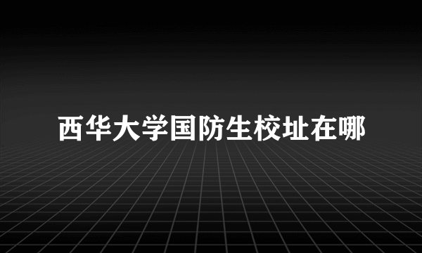 西华大学国防生校址在哪