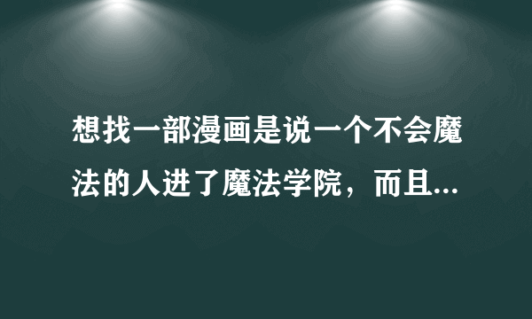 想找一部漫画是说一个不会魔法的人进了魔法学院，而且被人叫做天才的漫画