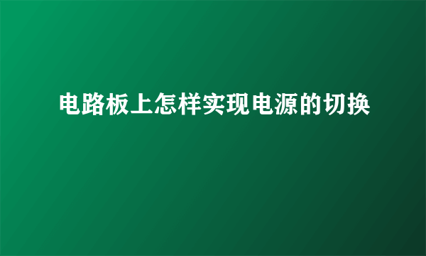 电路板上怎样实现电源的切换