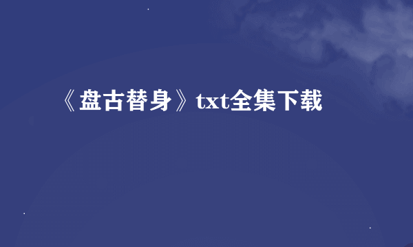 《盘古替身》txt全集下载