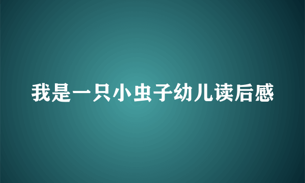 我是一只小虫子幼儿读后感