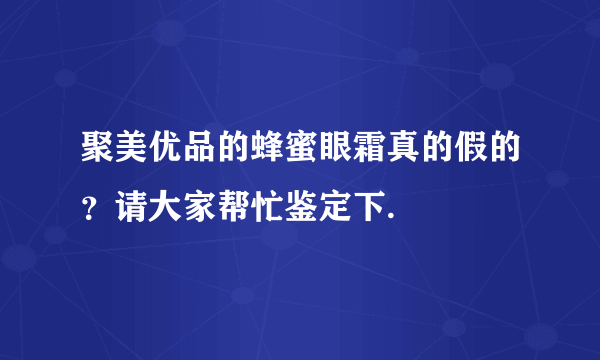 聚美优品的蜂蜜眼霜真的假的？请大家帮忙鉴定下.