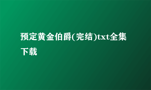 预定黄金伯爵(完结)txt全集下载