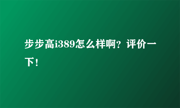 步步高i389怎么样啊？评价一下！