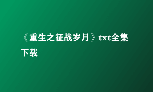 《重生之征战岁月》txt全集下载