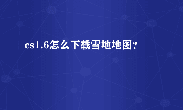 cs1.6怎么下载雪地地图？