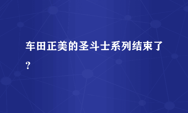 车田正美的圣斗士系列结束了？