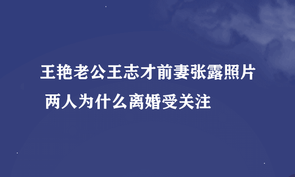 王艳老公王志才前妻张露照片 两人为什么离婚受关注