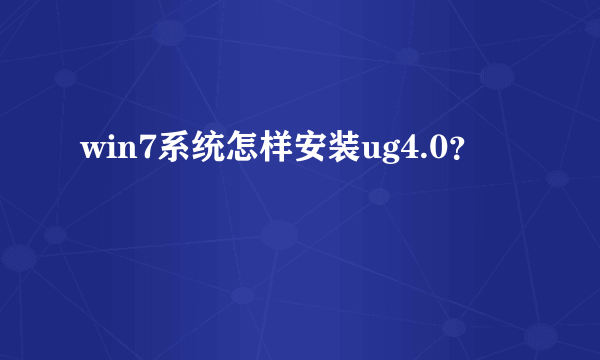 win7系统怎样安装ug4.0？