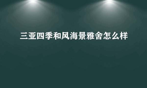 三亚四季和风海景雅舍怎么样