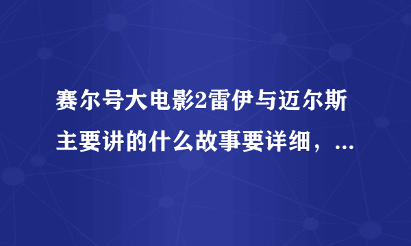 赛尔号大电影2雷伊与迈尔斯主要讲的什么故事要详细，100字左右！