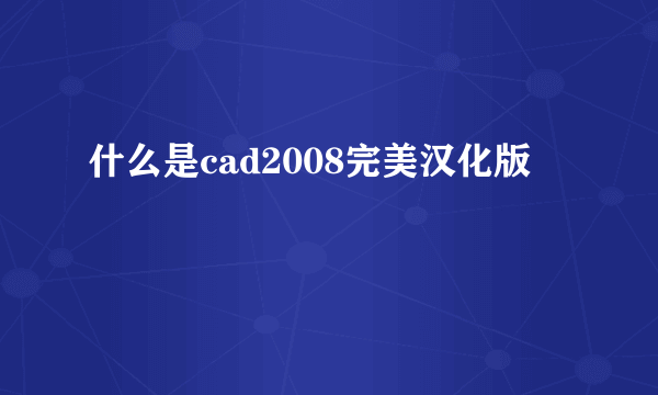 什么是cad2008完美汉化版