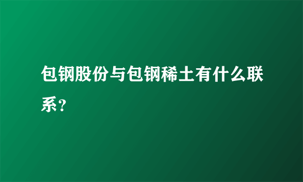 包钢股份与包钢稀土有什么联系？