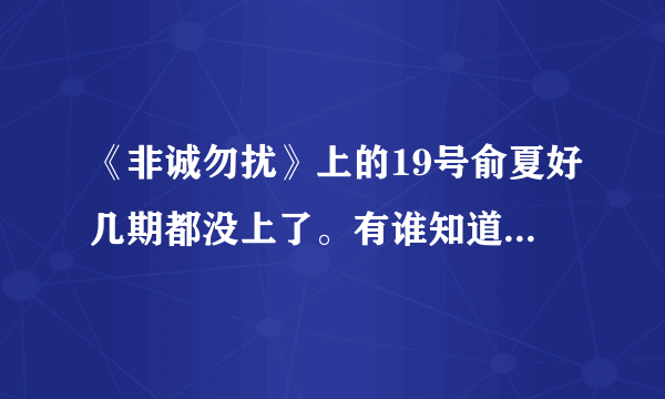 《非诚勿扰》上的19号俞夏好几期都没上了。有谁知道她去哪了啊~难道被人带走了？太不可思议了~